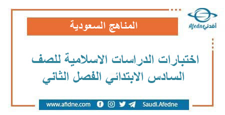 اختبارات الدراسات الاسلامية للصف السادس الابتدائي الفصل الثاني في السعودية